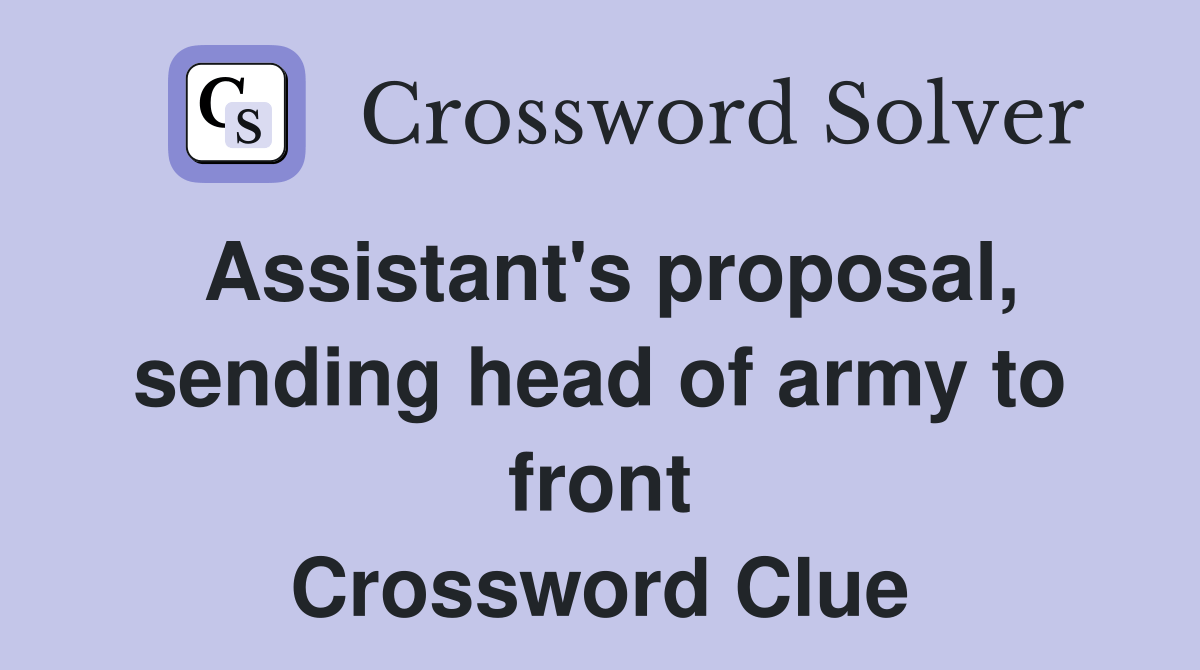 Assistant's proposal, sending head of army to front Crossword Clue Answers Crossword Solver